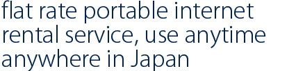 日本国内いつでもどこでも使える定額制の日本用WiFiレンタルサービスです。