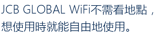 JCB GLOBAL WiFi不需看地點，想使用時就能自由地使用。