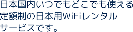日本国内いつでもどこでも使える定額制の日本用WiFiレンタルサービスです。