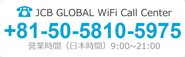JCB GLOBAL WiFi Call Center +81-50-5810-5976 営業時間（日本時間）9：00AM ～ 9：00PM